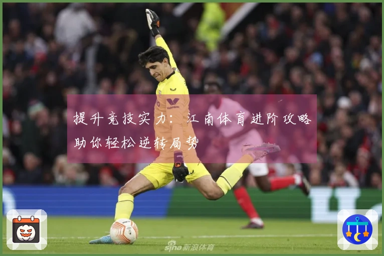 提升竞技实力：江南体育进阶攻略助你轻松逆转局势