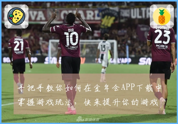 手把手教你如何在金年会APP下载中掌握游戏玩法，快来提升你的游戏体验！