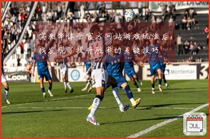 实测华体会官方网站游戏玩法后，我发现了提升胜率的关键技巧