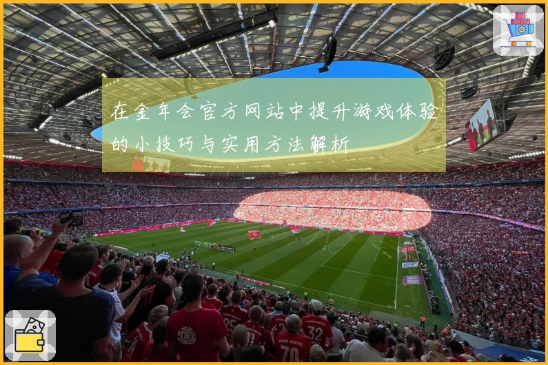 在金年会官方网站中提升游戏体验的小技巧与实用方法解析