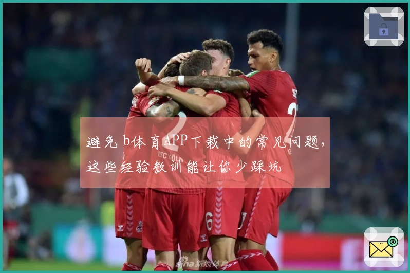 避免 b体育APP下载中的常见问题，这些经验教训能让你少踩坑