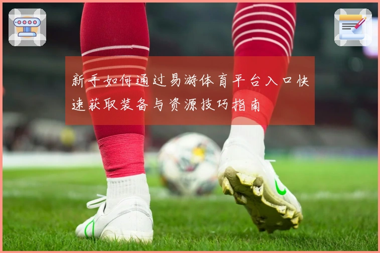 新手如何通过易游体育平台入口快速获取装备与资源技巧指南