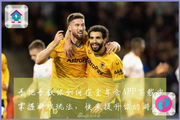 手把手教你如何在金年会APP下载中掌握游戏玩法，快来提升你的游戏体验！