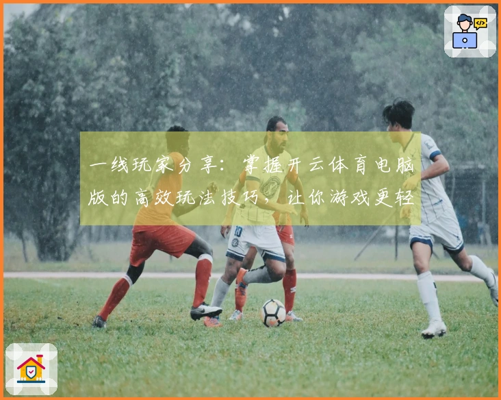 一线玩家分享：掌握开云体育电脑版的高效玩法技巧，让你游戏更轻松！