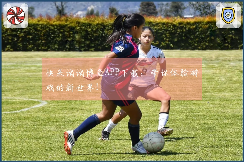 快来试试博鱼APP下载，带你体验游戏的新世界！