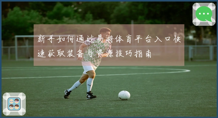 新手如何通过易游体育平台入口快速获取装备与资源技巧指南
