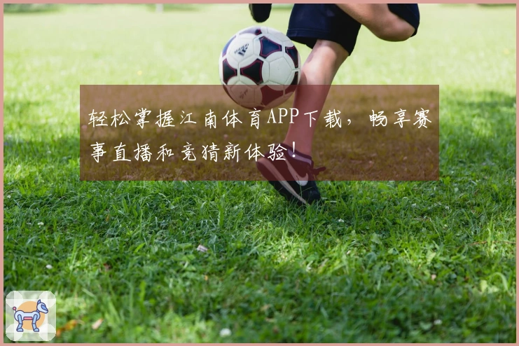 轻松掌握江南体育APP下载，畅享赛事直播和竞猜新体验！