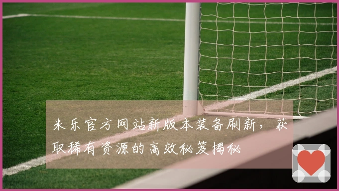 米乐官方网站新版本装备刷新，获取稀有资源的高效秘笈揭秘