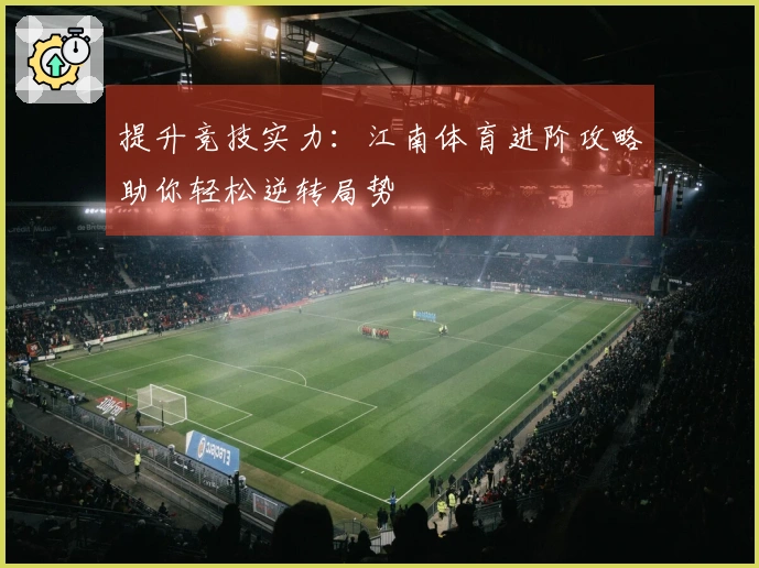 提升竞技实力：江南体育进阶攻略助你轻松逆转局势